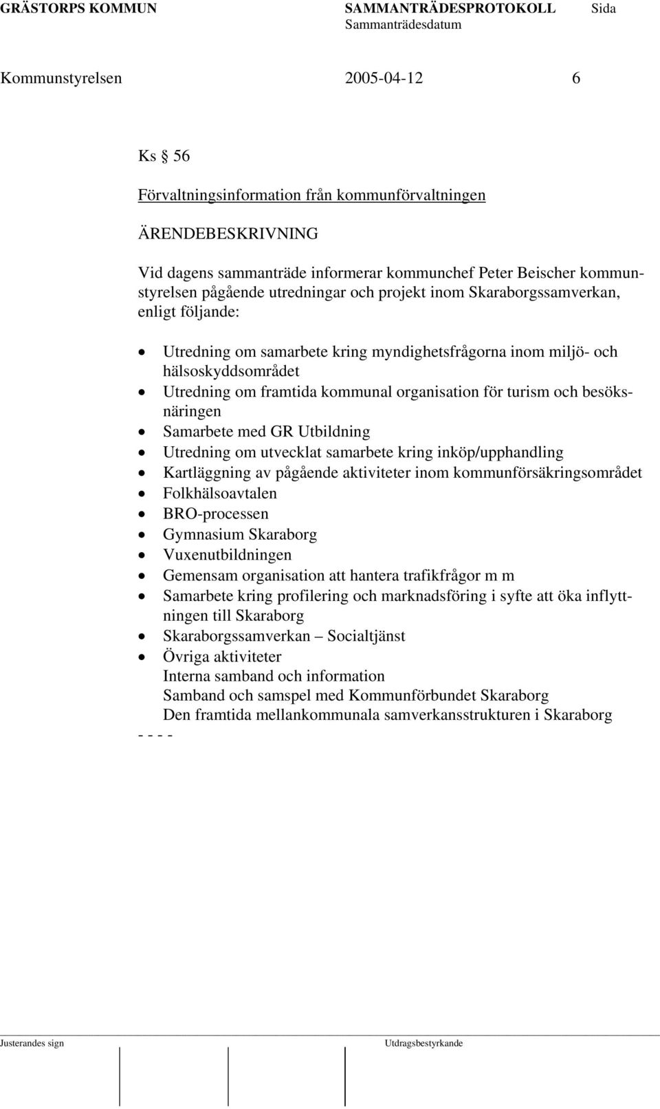 Samarbete med GR Utbildning Utredning om utvecklat samarbete kring inköp/upphandling Kartläggning av pågående aktiviteter inom kommunförsäkringsområdet Folkhälsoavtalen BRO-processen Gymnasium