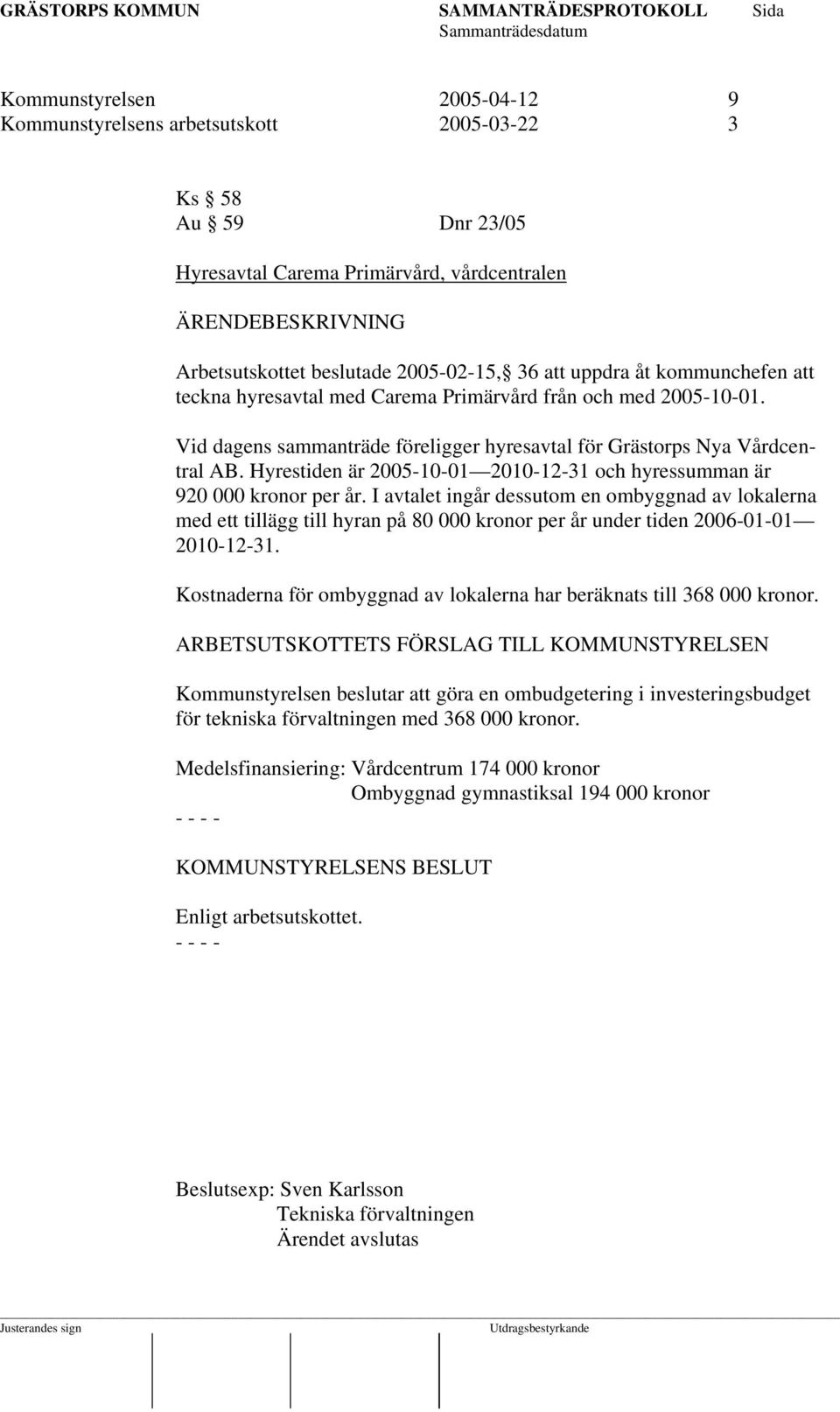 Hyrestiden är 2005-10-01 2010-12-31 och hyressumman är 920 000 kronor per år.