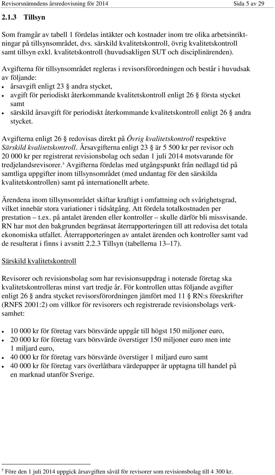 Avgifterna för tillsynsområdet regleras i revisorsförordningen och består i huvudsak av följande: årsavgift enligt 23 andra stycket, avgift för periodiskt återkommande kvalitetskontroll enligt 26