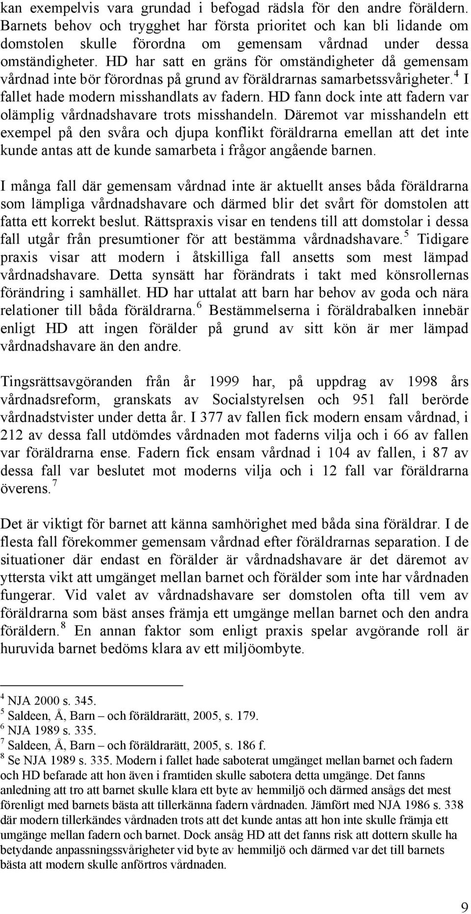 HD har satt en gräns för omständigheter då gemensam vårdnad inte bör förordnas på grund av föräldrarnas samarbetssvårigheter. 4 I fallet hade modern misshandlats av fadern.