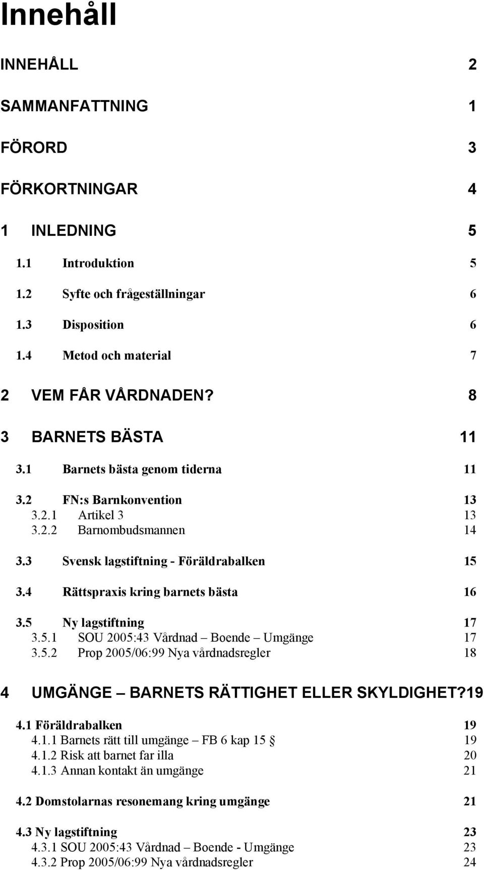 4 Rättspraxis kring barnets bästa 16 3.5 Ny lagstiftning 17 3.5.1 SOU 2005:43 Vårdnad Boende Umgänge 17 3.5.2 Prop 2005/06:99 Nya vårdnadsregler 18 4 UMGÄNGE BARNETS RÄTTIGHET ELLER SKYLDIGHET?19 4.