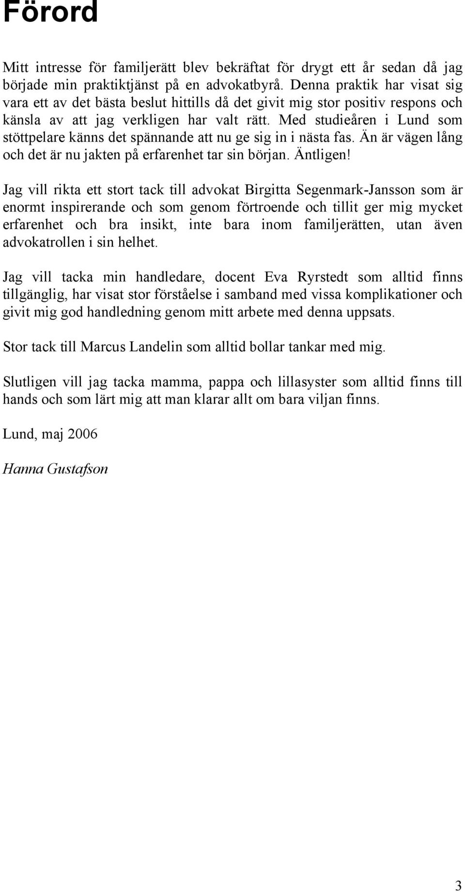 Med studieåren i Lund som stöttpelare känns det spännande att nu ge sig in i nästa fas. Än är vägen lång och det är nu jakten på erfarenhet tar sin början. Äntligen!