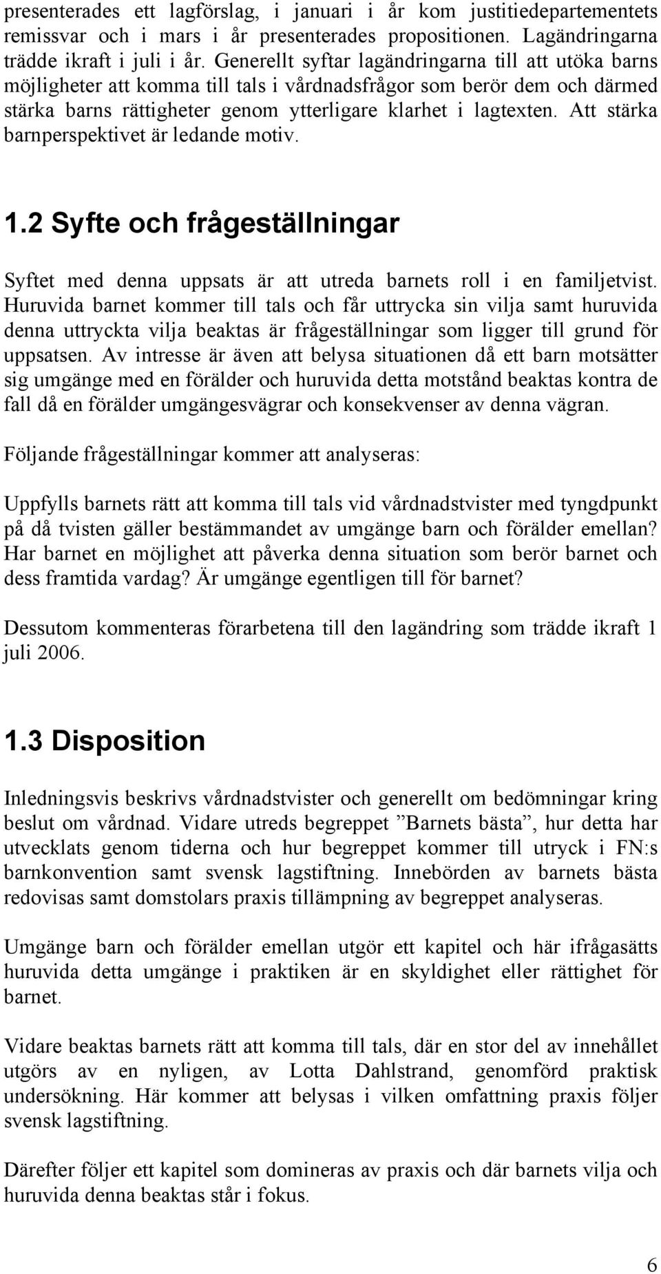 Att stärka barnperspektivet är ledande motiv. 1.2 Syfte och frågeställningar Syftet med denna uppsats är att utreda barnets roll i en familjetvist.