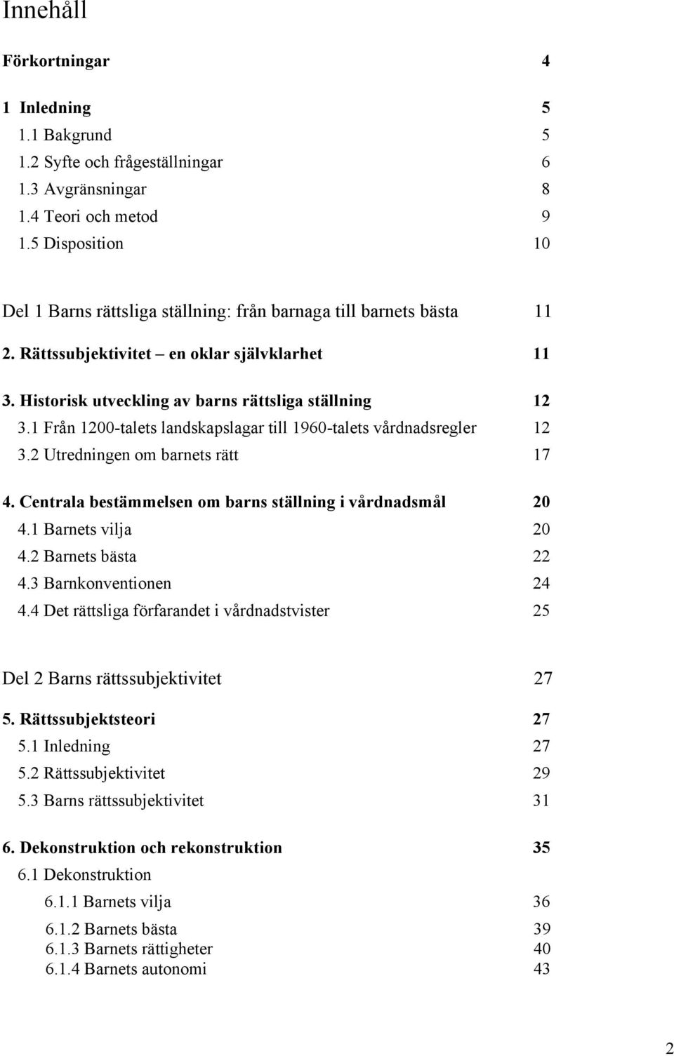 1 Från 1200-talets landskapslagar till 1960-talets vårdnadsregler 12 3.2 Utredningen om barnets rätt 17 4. Centrala bestämmelsen om barns ställning i vårdnadsmål 20 4.1 Barnets vilja 20 4.