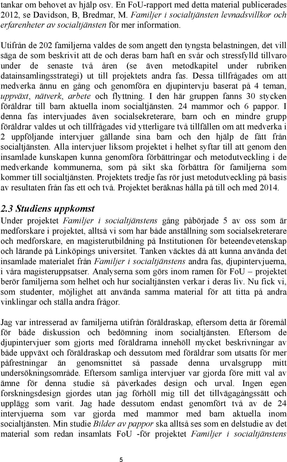 Utifrån de 202 familjerna valdes de som angett den tyngsta belastningen, det vill säga de som beskrivit att de och deras barn haft en svår och stressfylld tillvaro under de senaste två åren (se även