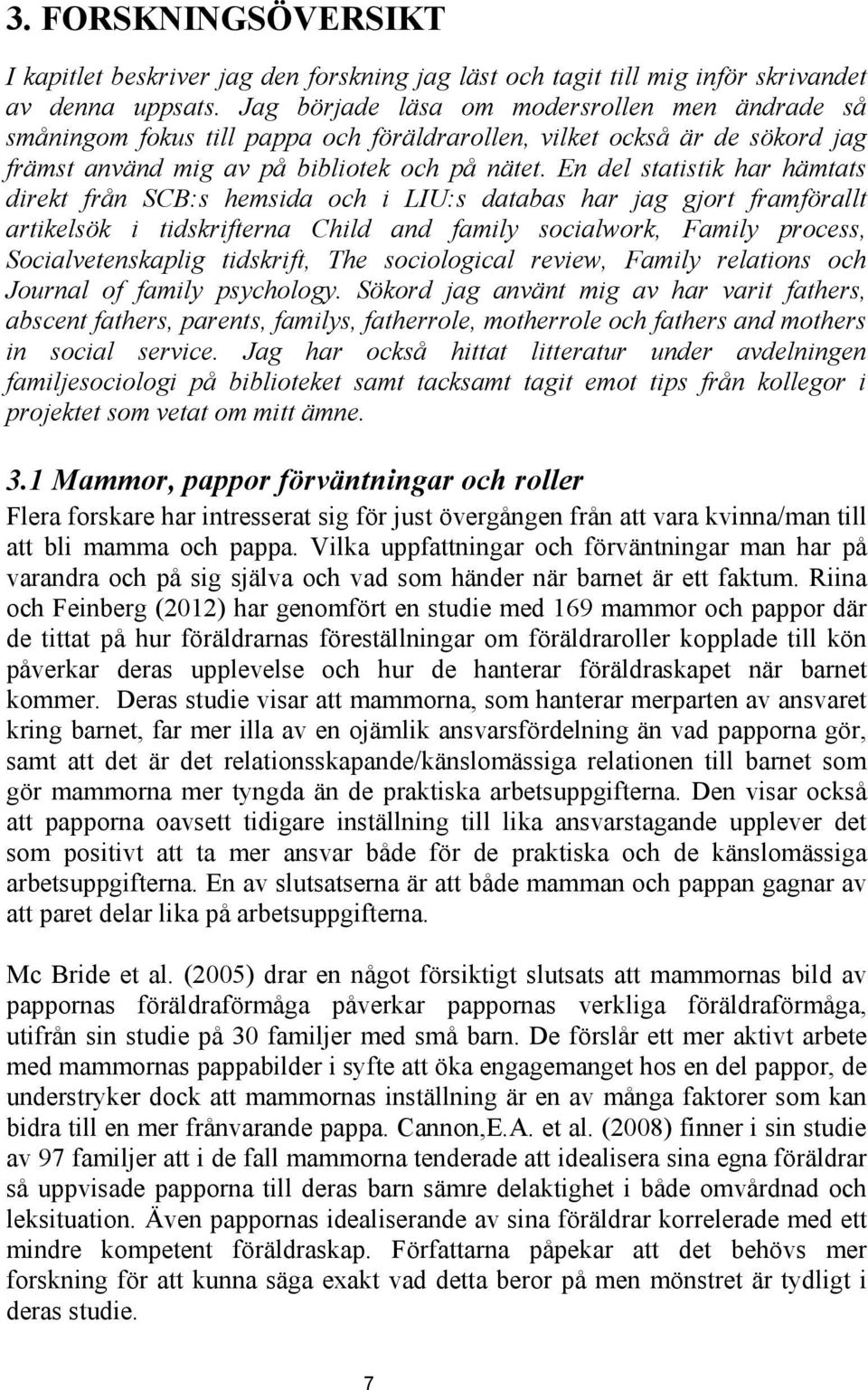 En del statistik har hämtats direkt från SCB:s hemsida och i LIU:s databas har jag gjort framförallt artikelsök i tidskrifterna Child and family socialwork, Family process, Socialvetenskaplig