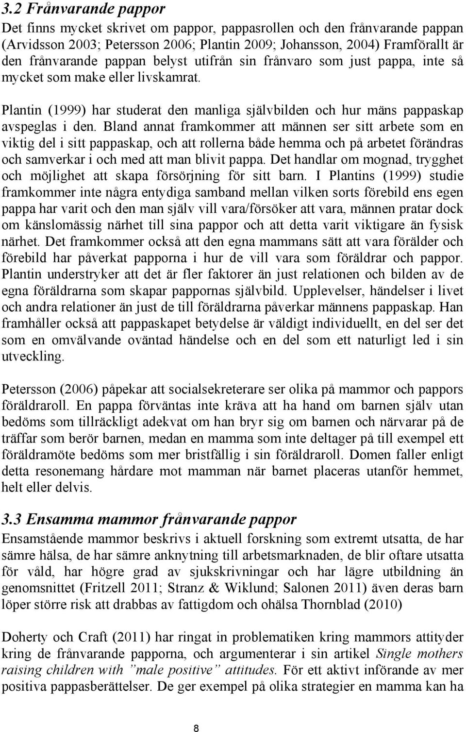 Bland annat framkommer att männen ser sitt arbete som en viktig del i sitt pappaskap, och att rollerna både hemma och på arbetet förändras och samverkar i och med att man blivit pappa.