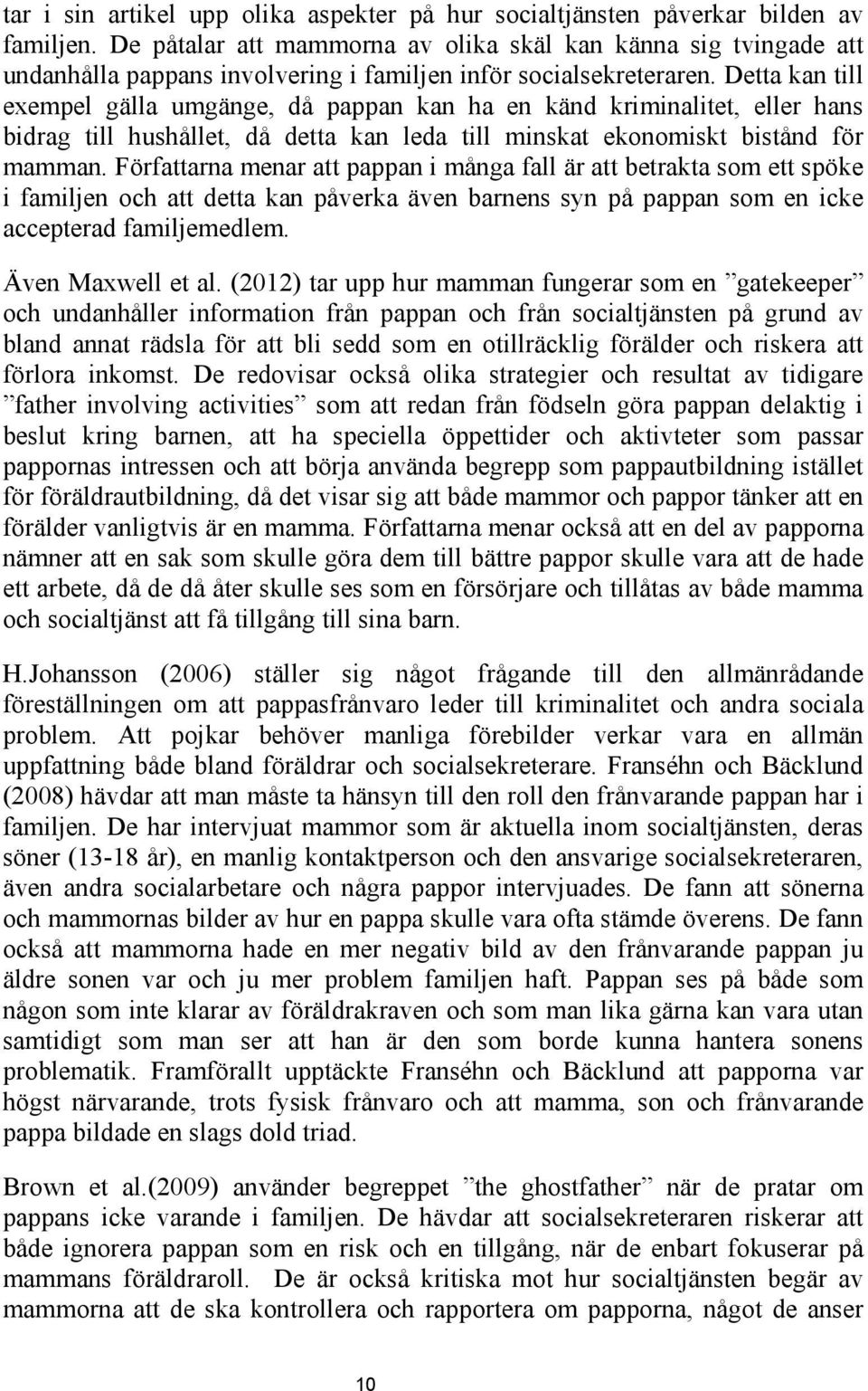 Detta kan till exempel gälla umgänge, då pappan kan ha en känd kriminalitet, eller hans bidrag till hushållet, då detta kan leda till minskat ekonomiskt bistånd för mamman.