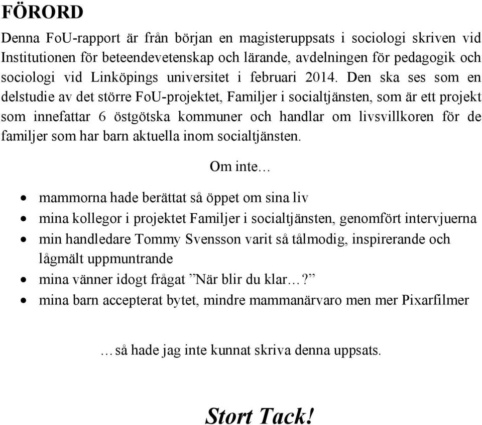 Den ska ses som en delstudie av det större FoU-projektet, Familjer i socialtjänsten, som är ett projekt som innefattar 6 östgötska kommuner och handlar om livsvillkoren för de familjer som har barn