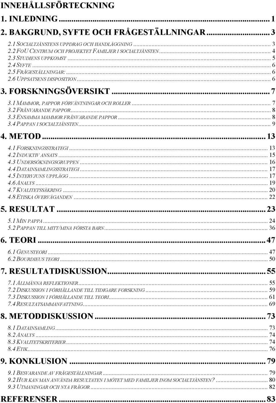 .. 8 3.3 ENSAMMA MAMMOR FRÅNVARANDE PAPPOR... 8 3.4 PAPPAN I SOCIALTJÄNSTEN... 9 4. METOD... 13 4.1 FORSKNINGSSTRATEGI... 13 4.2 INDUKTIV ANSATS... 15 4.3 UNDERSÖKNINGSGRUPPEN... 16 4.