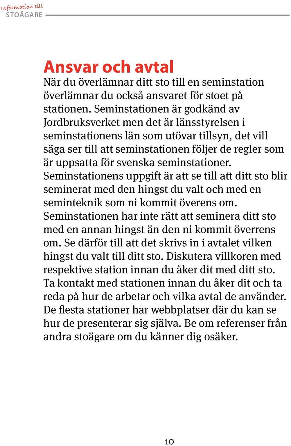 seminstationer. Seminstationens uppgift är att se till att ditt sto blir seminerat med den hingst du valt och med en seminteknik som ni kommit överens om.