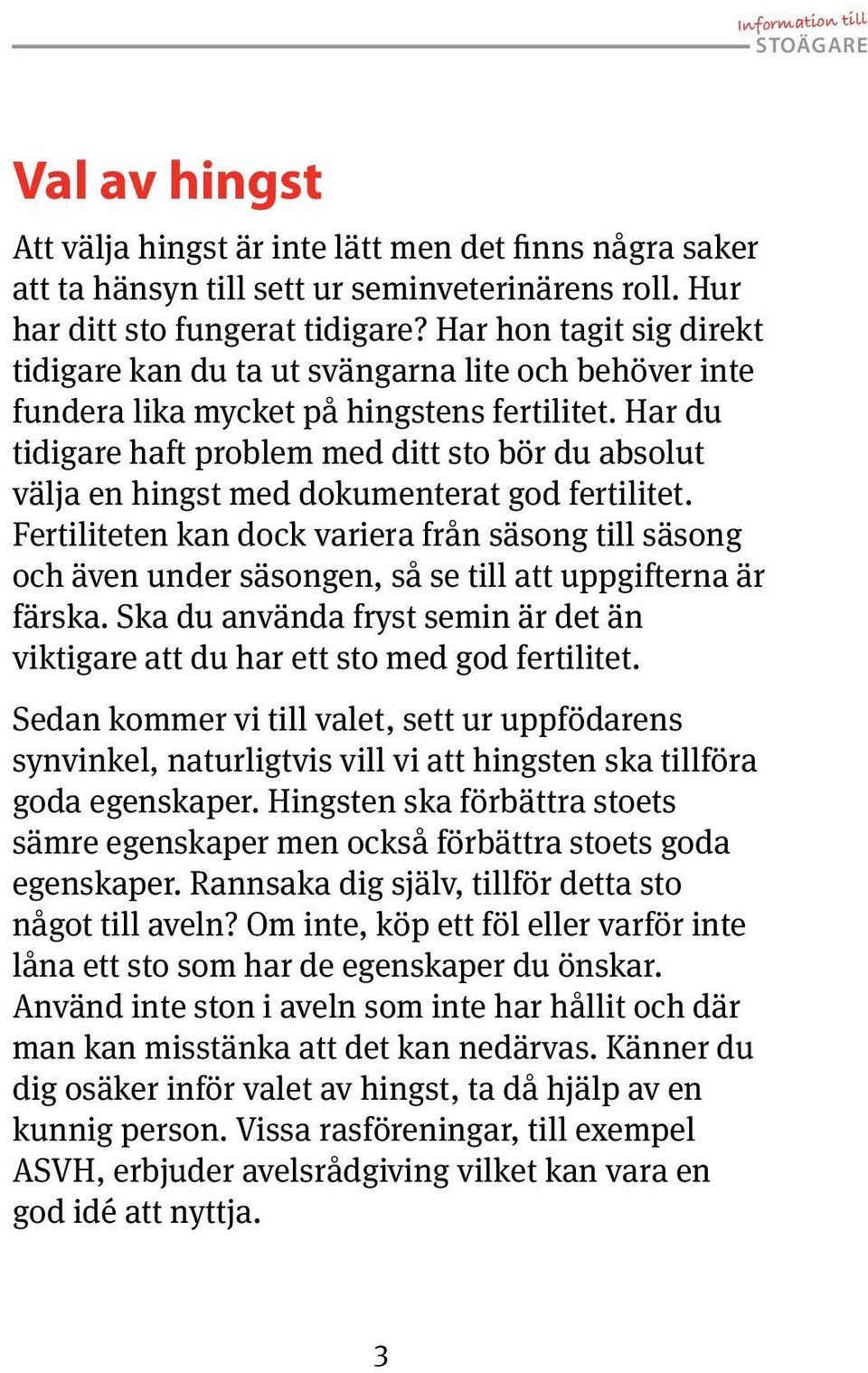 Har du tidigare haft problem med ditt sto bör du absolut välja en hingst med dokumenterat god fertilitet.