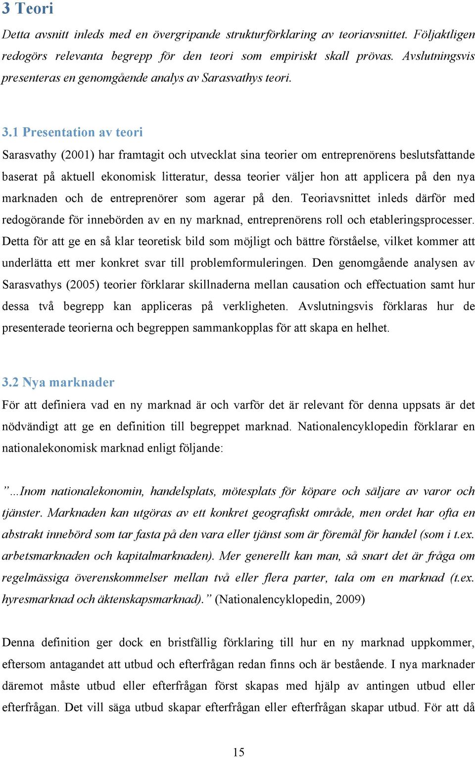 1 Presentation av teori Sarasvathy (2001) har framtagit och utvecklat sina teorier om entreprenörens beslutsfattande baserat på aktuell ekonomisk litteratur, dessa teorier väljer hon att applicera på