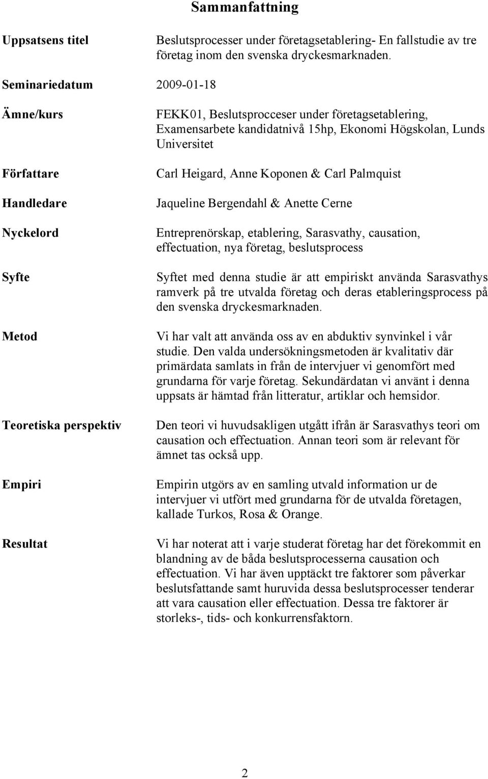 15hp, Ekonomi Högskolan, Lunds Universitet Carl Heigard, Anne Koponen & Carl Palmquist Jaqueline Bergendahl & Anette Cerne Entreprenörskap, etablering, Sarasvathy, causation, effectuation, nya