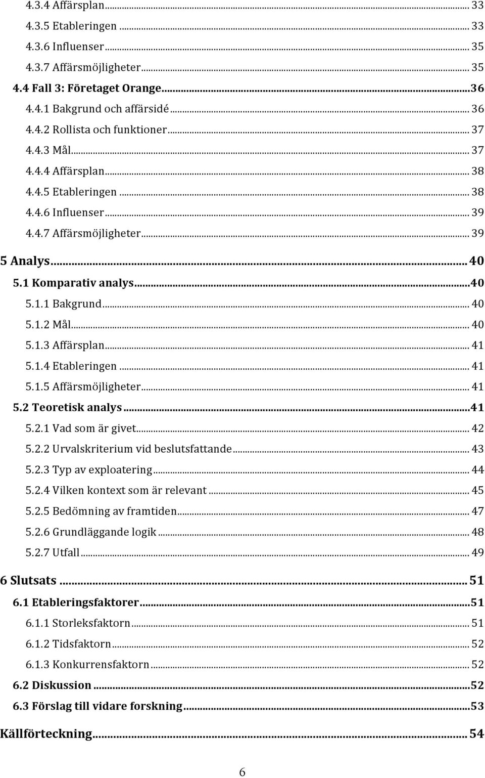 .. 40 5.1.3 Affärsplan... 41 5.1.4 Etableringen... 41 5.1.5 Affärsmöjligheter... 41 5.2 Teoretisk analys...41 5.2.1 Vad som är givet... 42 5.2.2 Urvalskriterium vid beslutsfattande... 43 5.2.3 Typ av exploatering.