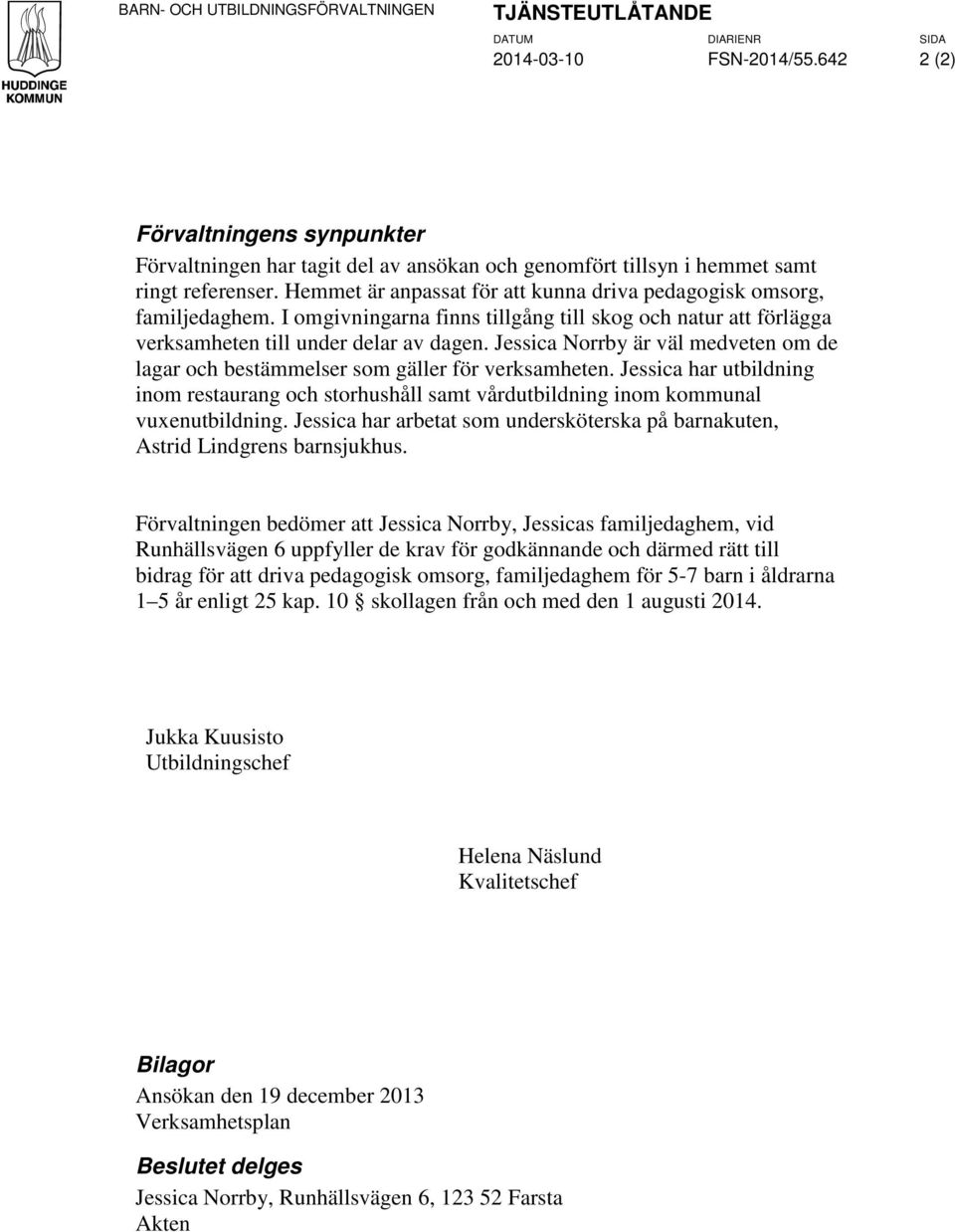 Hemmet är anpassat för att kunna driva pedagogisk omsorg, familjedaghem. I omgivningarna finns tillgång till skog och natur att förlägga verksamheten till under delar av dagen.