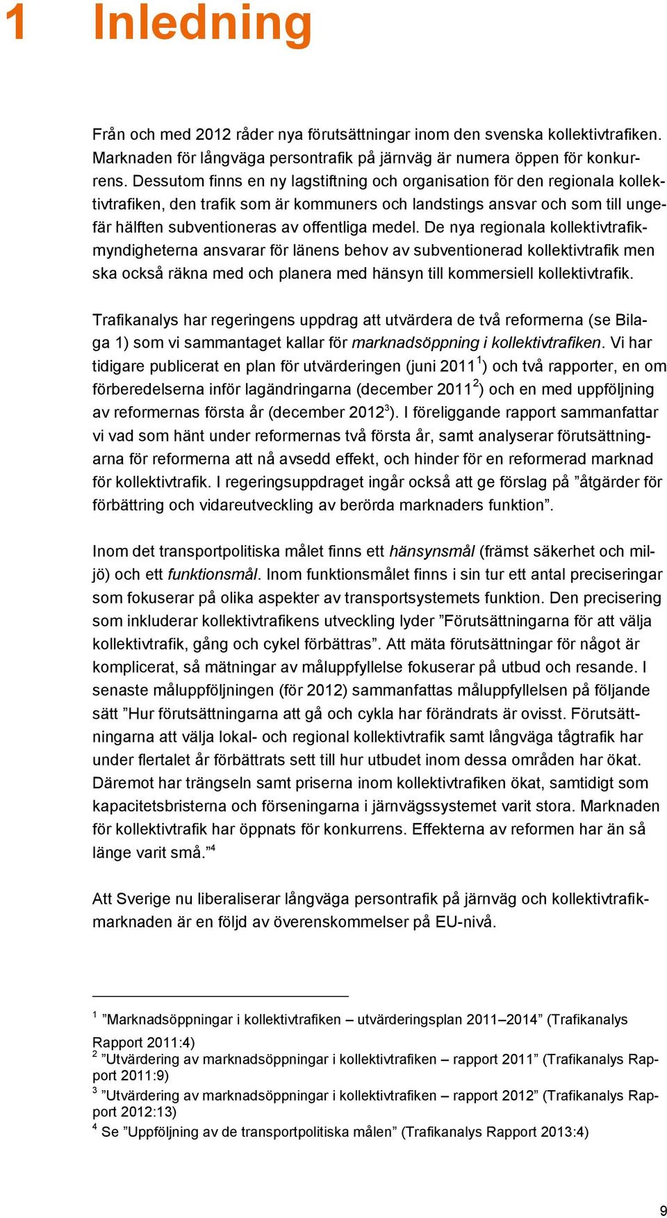 medel. De nya regionala kollektivtrafikmyndigheterna ansvarar för länens behov av subventionerad kollektivtrafik men ska också räkna med och planera med hänsyn till kommersiell kollektivtrafik.