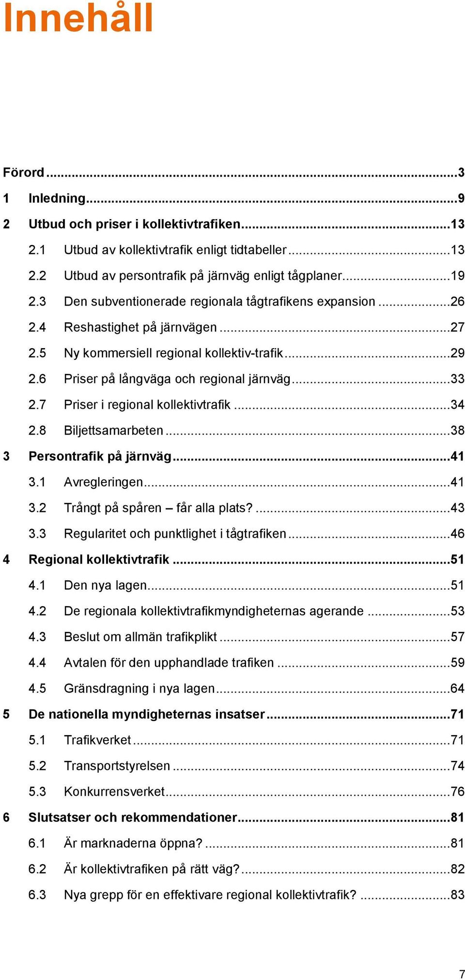 7 Priser i regional kollektivtrafik... 34 2.8 Biljettsamarbeten... 38 3 Persontrafik på järnväg... 41 3.1 Avregleringen... 41 3.2 Trångt på spåren får alla plats?... 43 3.