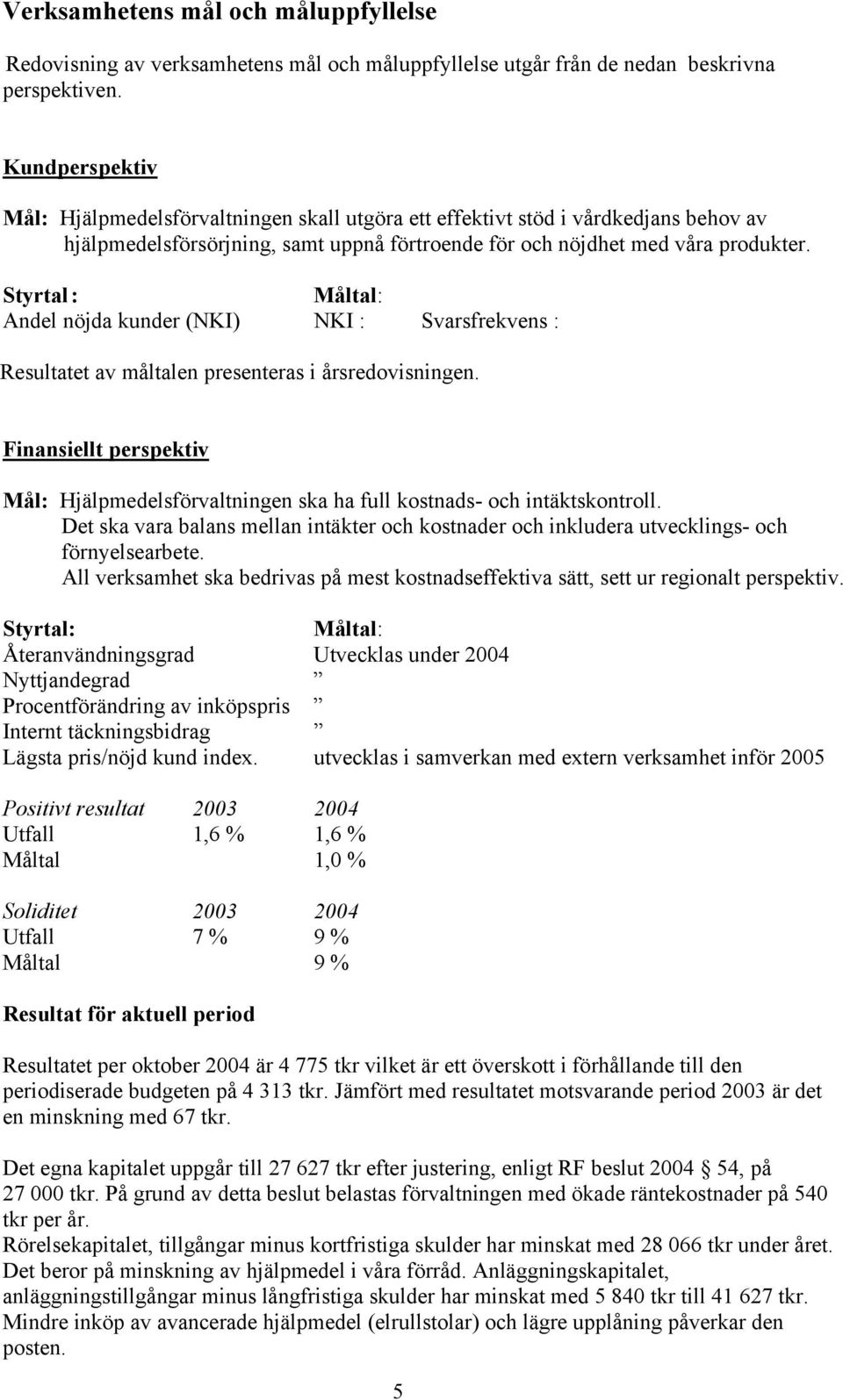 Styrtal: Måltal: Andel nöjda kunder (NKI) NKI : Svarsfrekvens : Resultatet av måltalen presenteras i årsredovisningen.