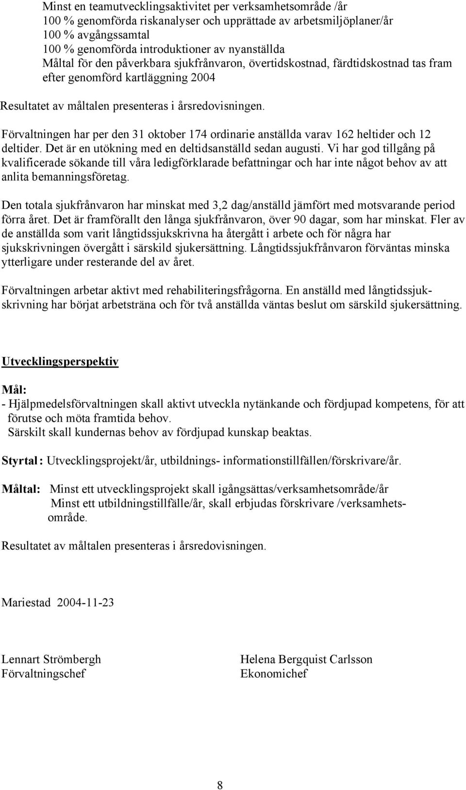 Förvaltningen har per den 31 oktober 174 ordinarie anställda varav 162 heltider och 12 deltider. Det är en utökning med en deltidsanställd sedan augusti.