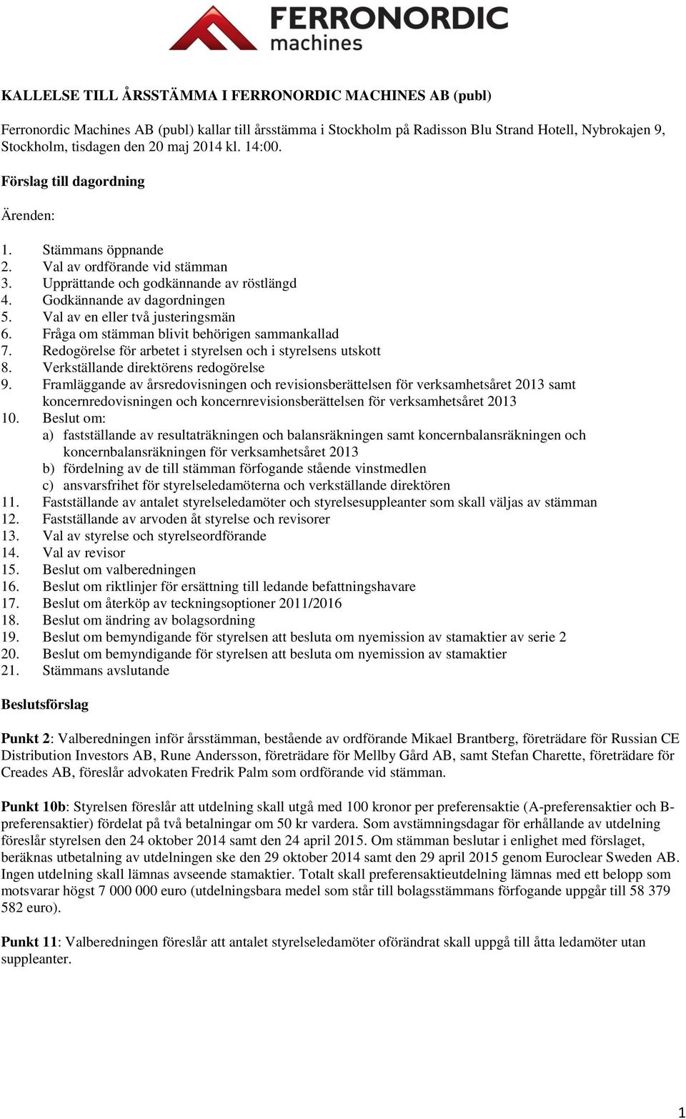 Val av en eller två justeringsmän 6. Fråga om stämman blivit behörigen sammankallad 7. Redogörelse för arbetet i styrelsen och i styrelsens utskott 8. Verkställande direktörens redogörelse 9.
