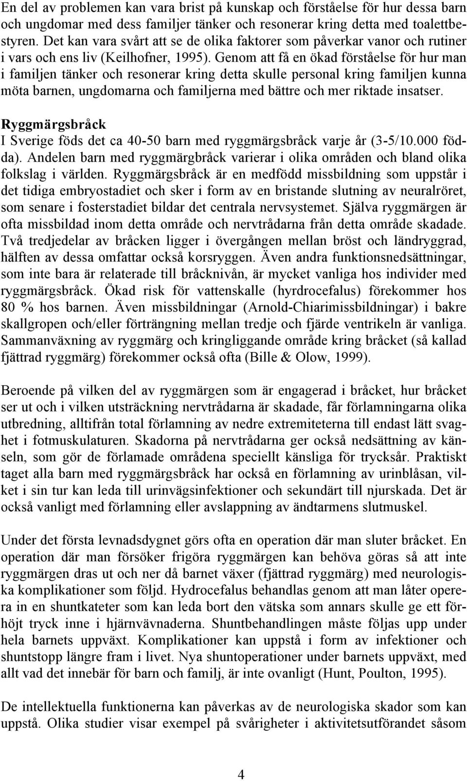 Genom att få en ökad förståelse för hur man i familjen tänker och resonerar kring detta skulle personal kring familjen kunna möta barnen, ungdomarna och familjerna med bättre och mer riktade insatser.