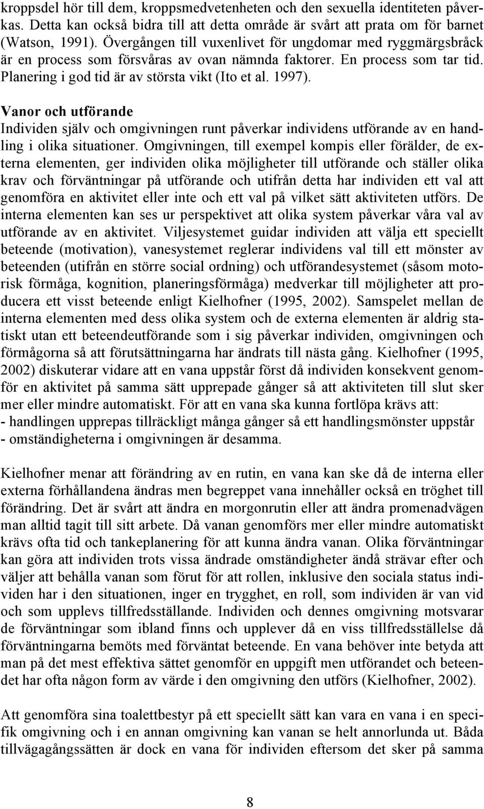 Vanor och utförande Individen själv och omgivningen runt påverkar individens utförande av en handling i olika situationer.