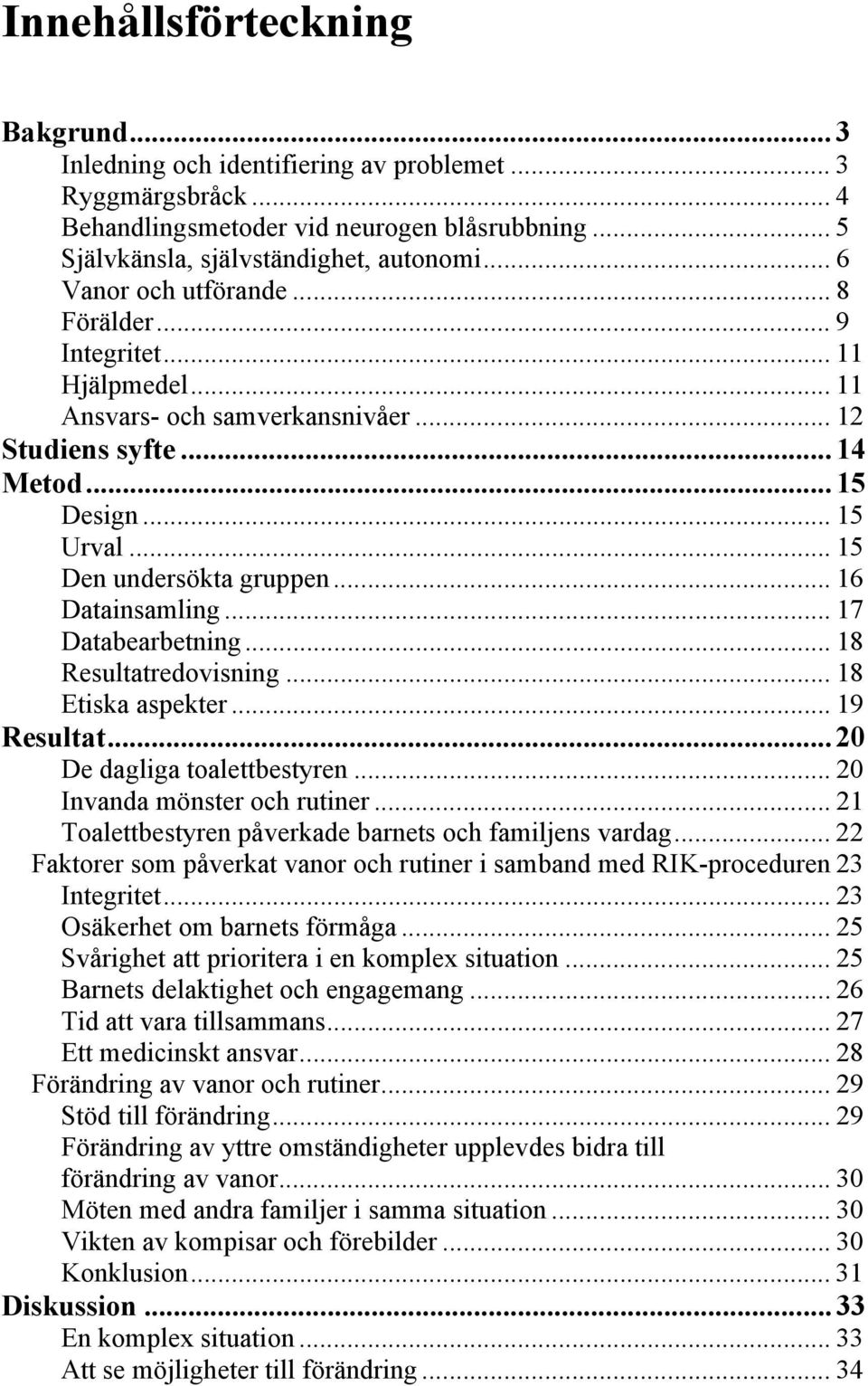 .. 16 Datainsamling... 17 Databearbetning... 18 Resultatredovisning... 18 Etiska aspekter... 19 Resultat...20 De dagliga toalettbestyren... 20 Invanda mönster och rutiner.