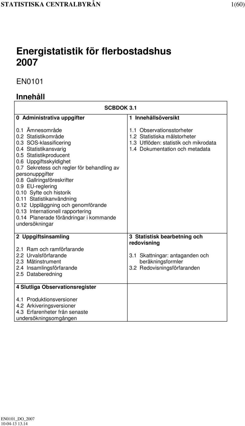 10 Syfte och historik 0.11 Statistikanvändning 0.12 Uppläggning och genomförande 0.13 Internationell rapportering 0.14 Planerade förändringar i kommande undersökningar 2 Uppgiftsinsamling 2.