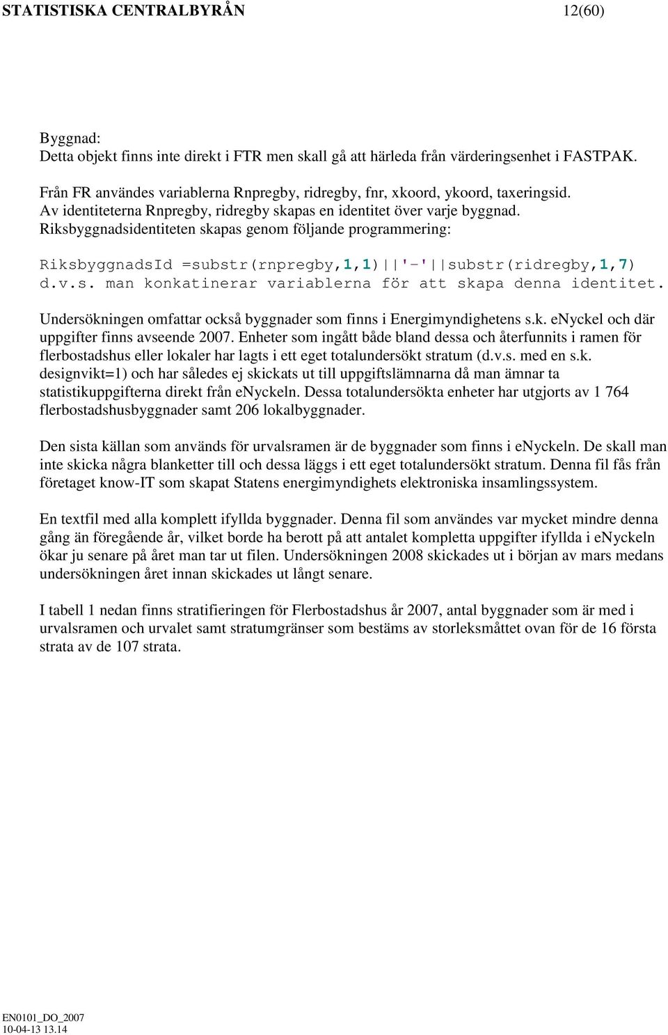 Riksbyggnadsidentiteten skapas genom följande programmering: RiksbyggnadsId =substr(rnpregby,1,1) '-' substr(ridregby,1,7) d.v.s. man konkatinerar variablerna för att skapa denna identitet.