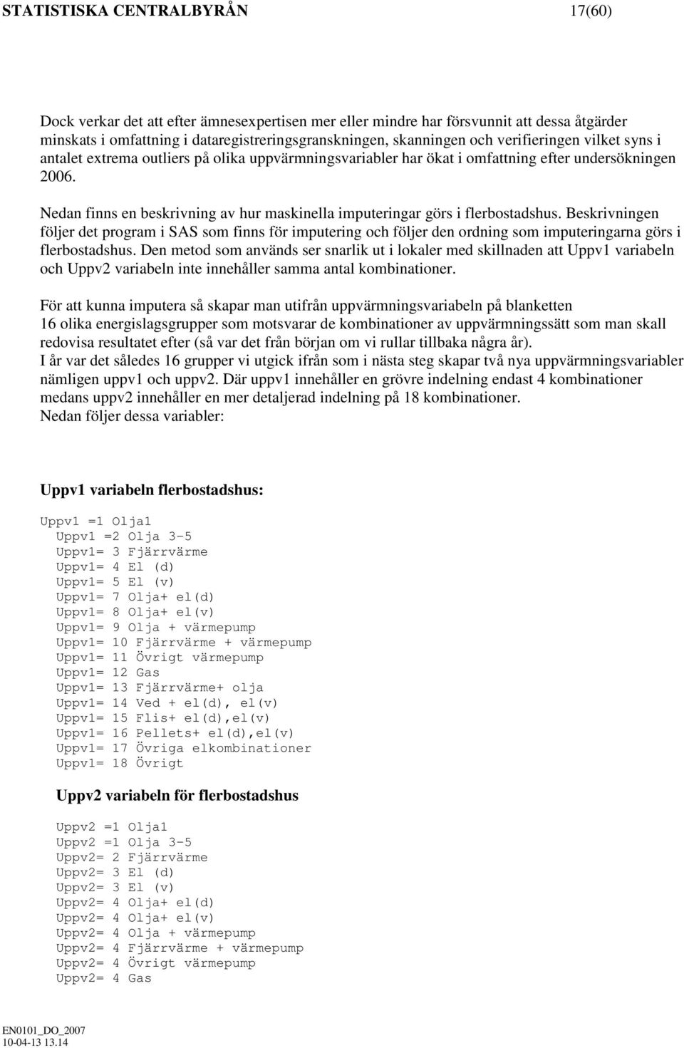 Nedan finns en beskrivning av hur maskinella imputeringar görs i flerbostadshus. en följer det program i SAS som finns för imputering och följer den ordning som imputeringarna görs i flerbostadshus.