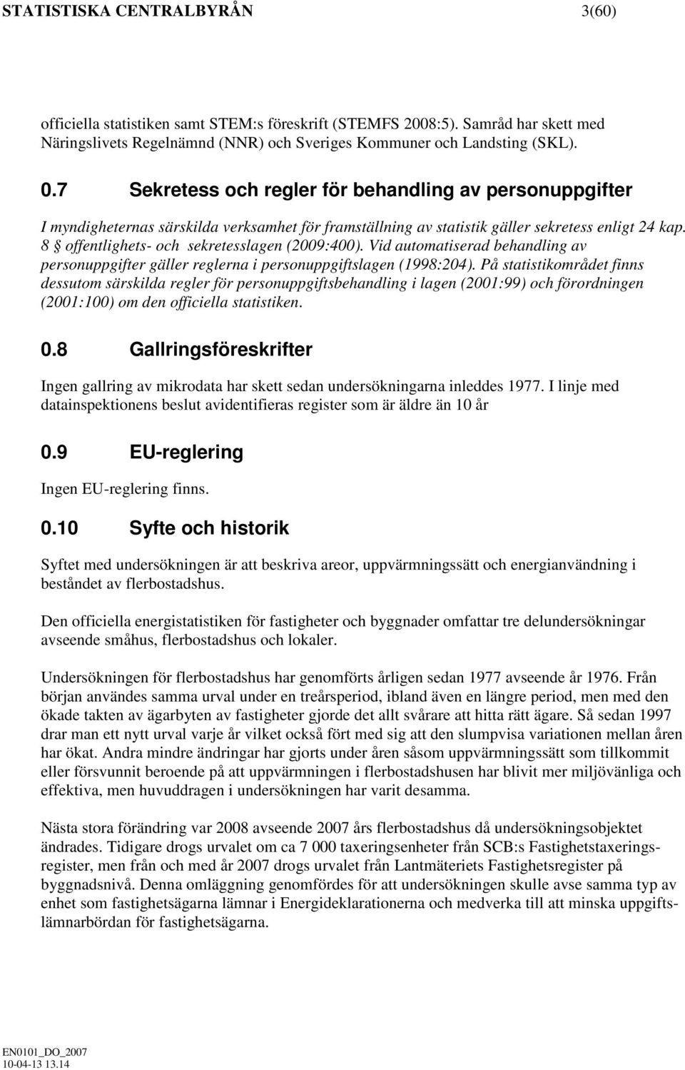 8 offentlighets- och sekretesslagen (2009:400). Vid automatiserad behandling av personuppgifter gäller reglerna i personuppgiftslagen (1998:204).