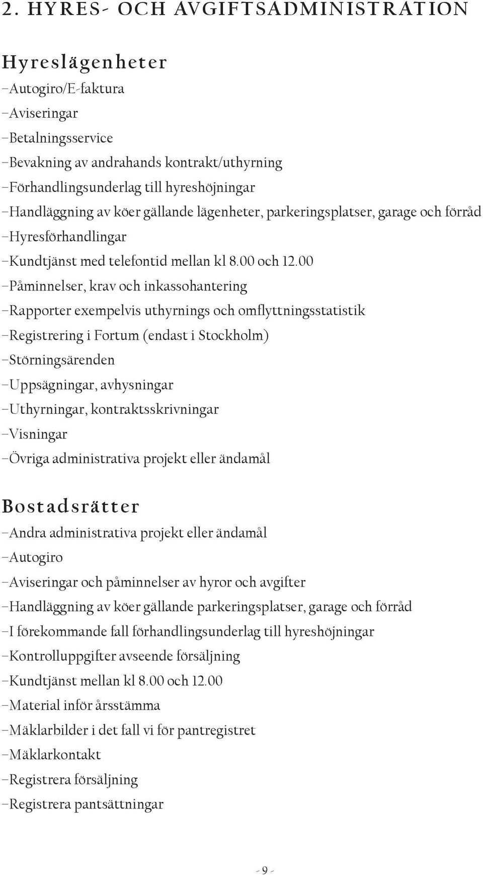 00 Påminnelser, krav och inkassohantering Rapporter exempelvis uthyrnings och omflyttningsstatistik Registrering i Fortum (endast i Stockholm) Störningsärenden Uppsägningar, avhysningar Uthyrningar,