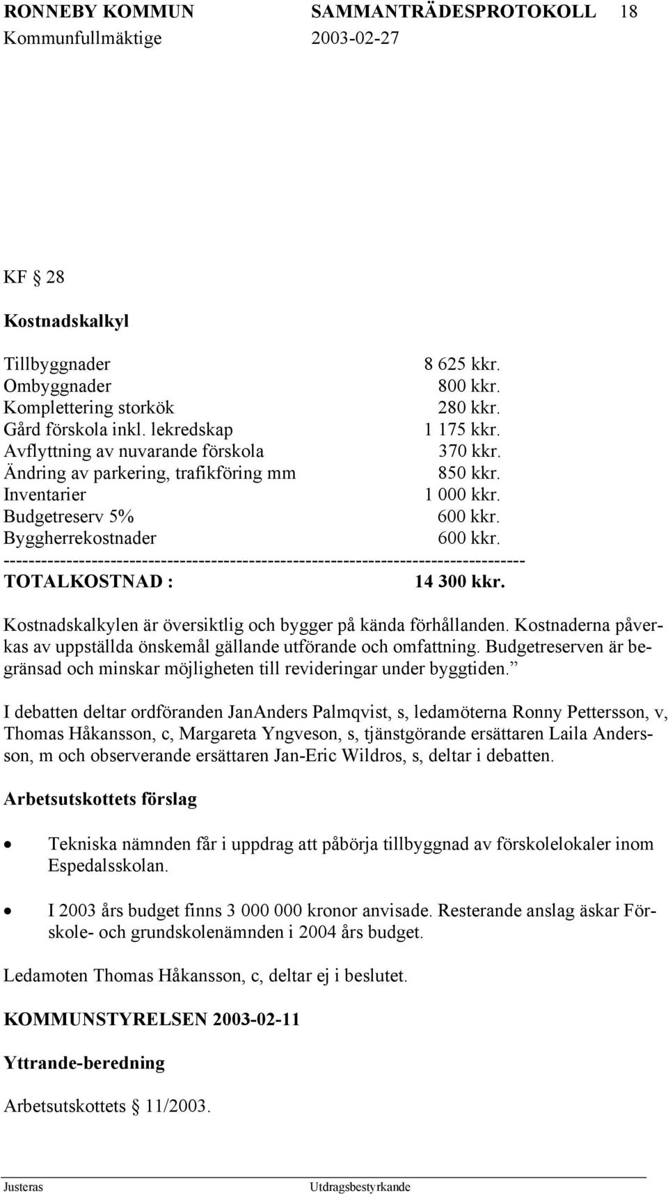 ----------------------------------------------------------------------------------- TOTALKOSTNAD : 14 300 kkr. Kostnadskalkylen är översiktlig och bygger på kända förhållanden.