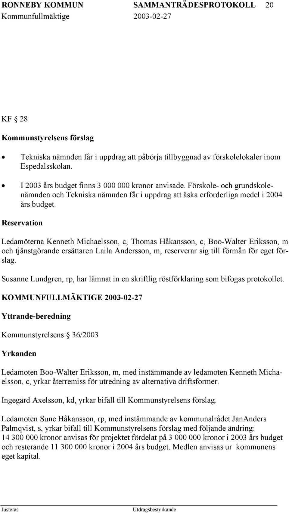 Reservation Ledamöterna Kenneth Michaelsson, c, Thomas Håkansson, c, Boo-Walter Eriksson, m och tjänstgörande ersättaren Laila Andersson, m, reserverar sig till förmån för eget förslag.