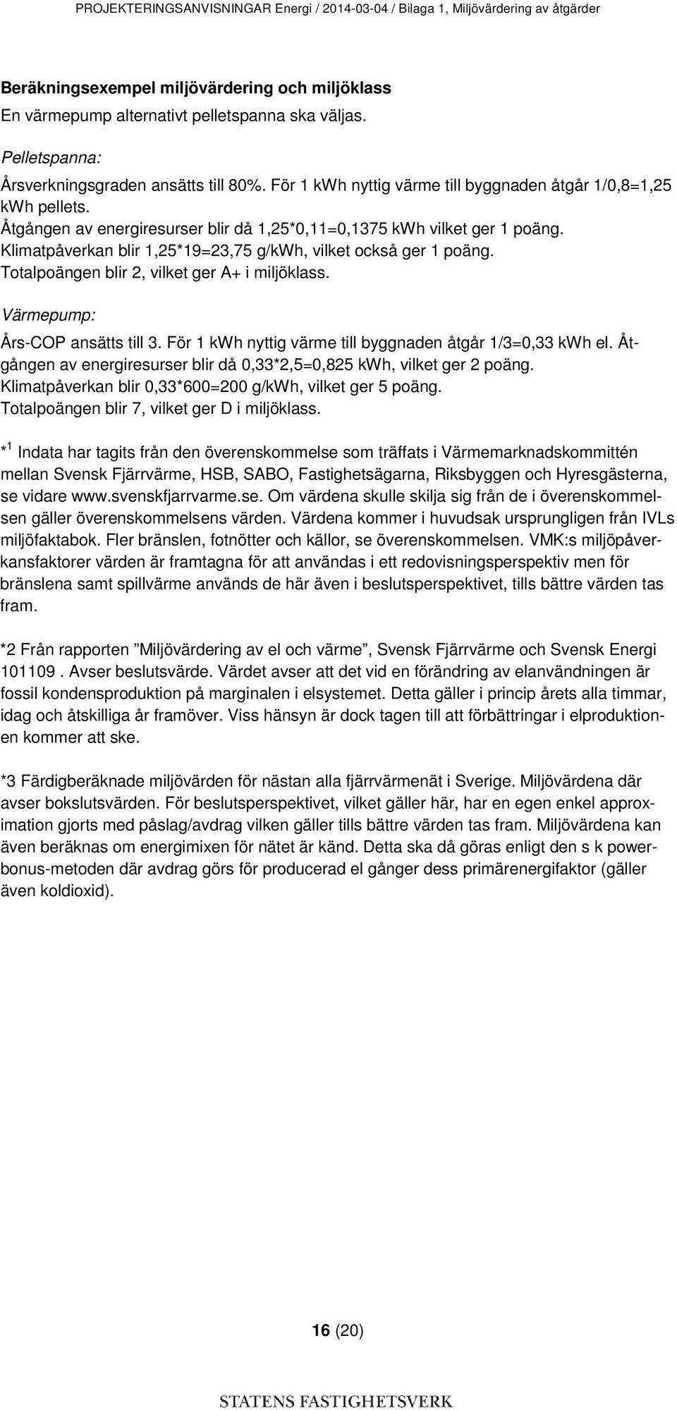 Klimatpåverkan blir 1,25*19=23,75 g/kwh, vilket också ger 1 poäng. Totalpoängen blir 2, vilket ger A+ i miljöklass. Värmepump: Års-COP ansätts till 3.