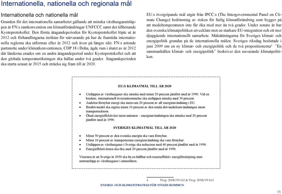 Den första åtagandeperioden för Kyotoprotokollet löpte ut år 2012 och förhandlingarna inriktas för närvarande på hur de framtida internationella reglerna ska utformas efter år 2012 och även på längre