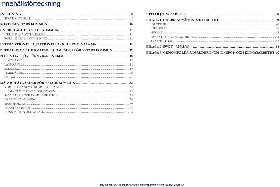 ..19 FJÄRRVÄRME...20 BIOGAS...21 MÅL OCH ÅTGÄRDER FÖR YSTADS KOMMUN...22 VISION FÖR YSTADS KOMMUN ÅR 2050...22 KLIMATMÅL FÖR YSTADS KOMMUN...22 SAMVERKAN OCH KOMMUNIKATION...23 ENERGIANVÄNDNING.