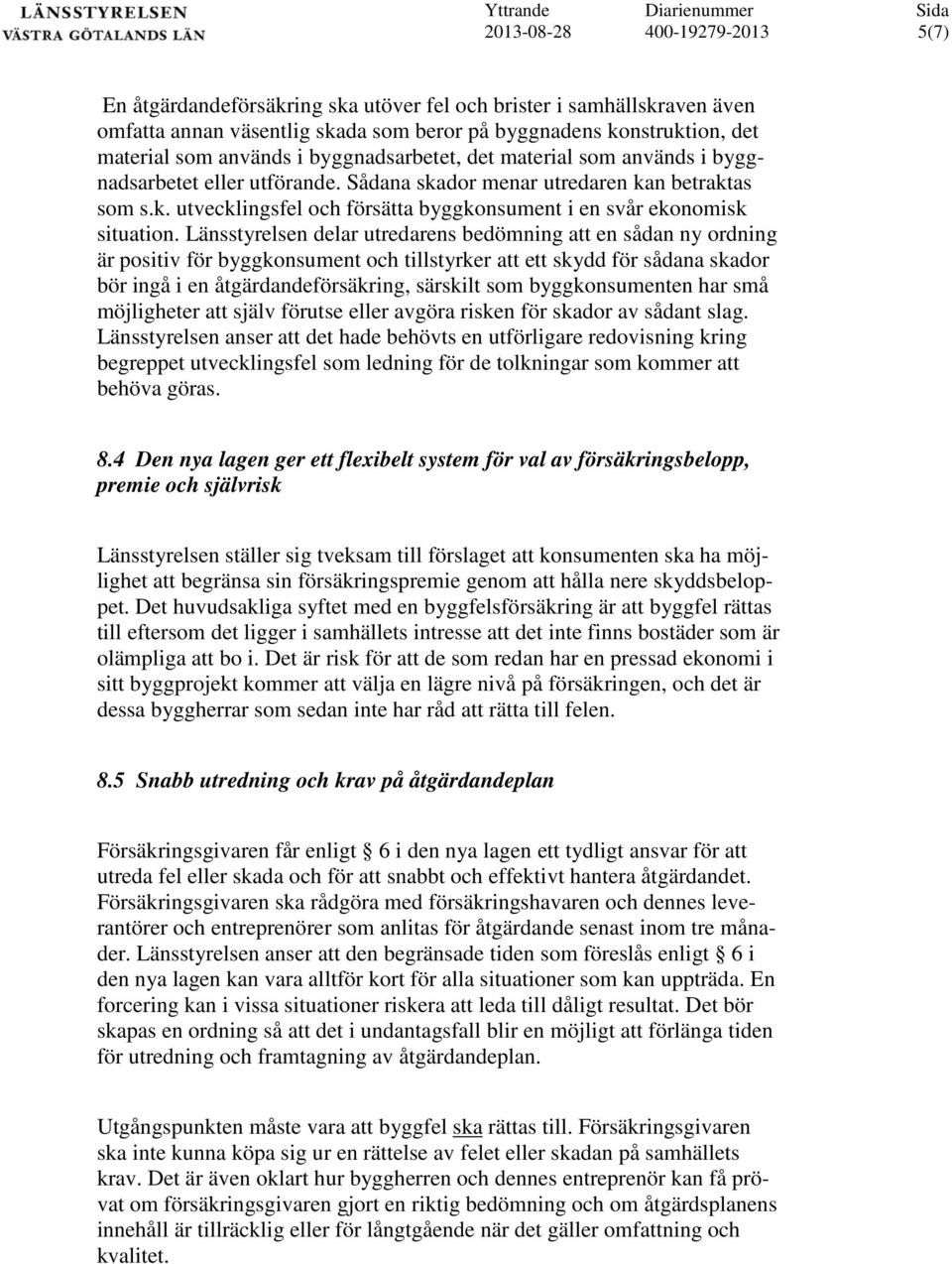 Länsstyrelsen delar utredarens bedömning att en sådan ny ordning är positiv för byggkonsument och tillstyrker att ett skydd för sådana skador bör ingå i en åtgärdandeförsäkring, särskilt som