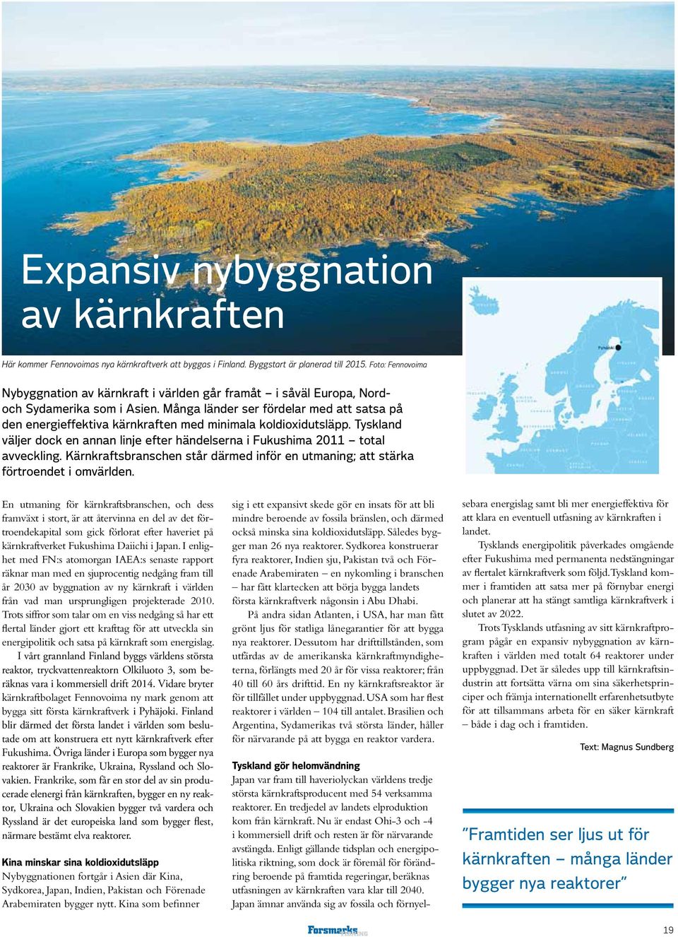 Många länder ser fördelar med att satsa på den energieffektiva kärnkraften med minimala koldioxidutsläpp. Tyskland väljer dock en annan linje efter händelserna i Fukushima 2011 total avveckling.