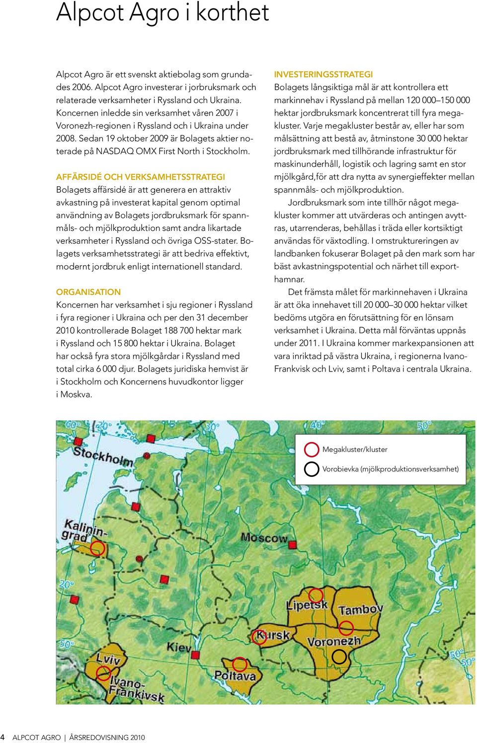 Affärsidé och verksamhetsstrategi Bolagets affärsidé är att generera en attraktiv av kastning på investerat kapital genom optimal användning av Bolagets jordbruksmark för spannmåls- och