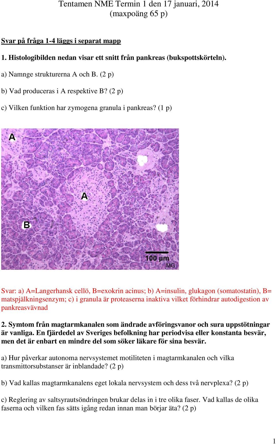 (1 p) Svar: a) A=Langerhansk cellö, B=exokrin acinus; b) A=insulin, glukagon (somatostatin), B= matspjälkningsenzym; c) i granula är proteaserna inaktiva vilket förhindrar autodigestion av