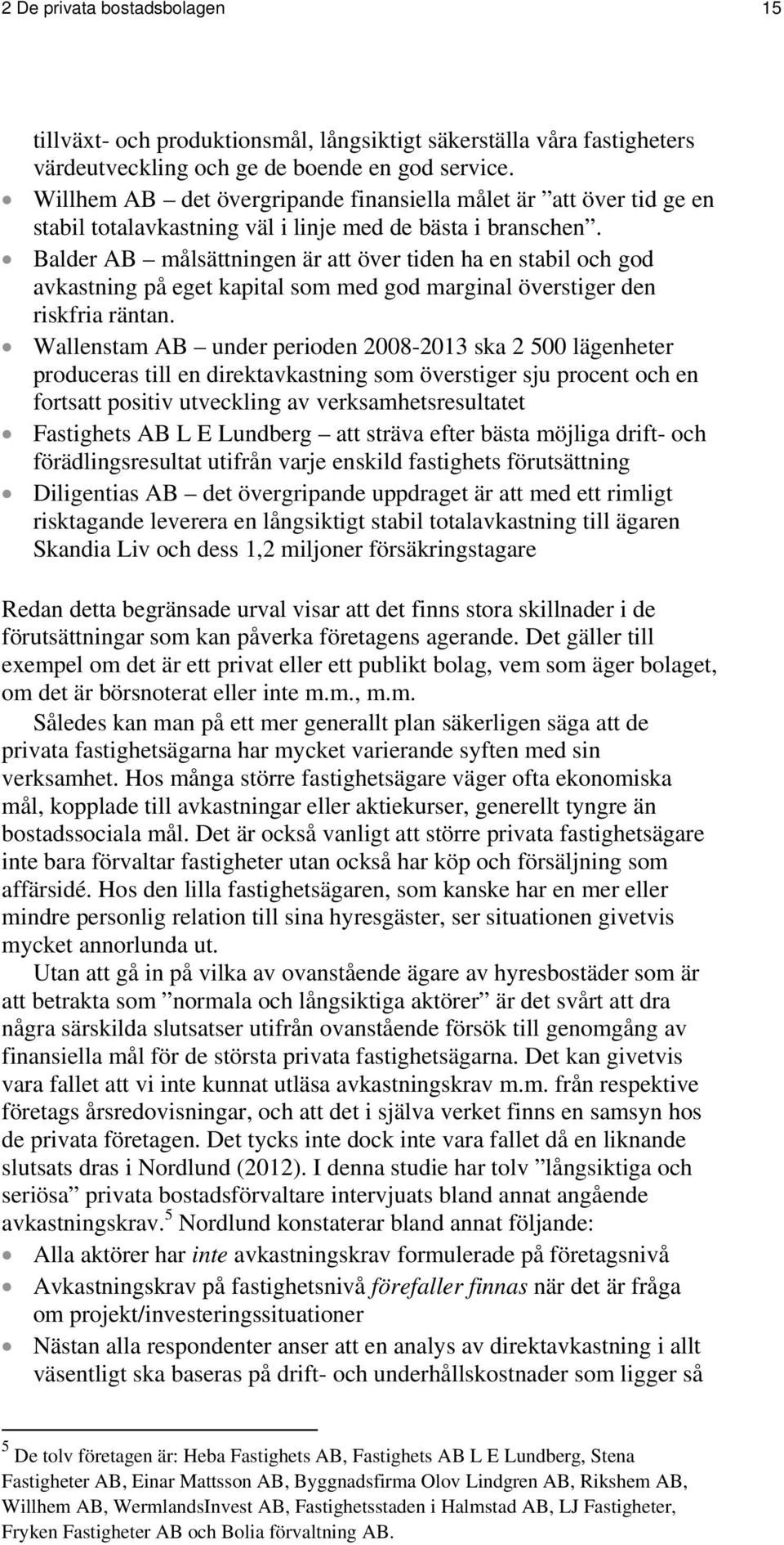 Balder AB målsättningen är att över tiden ha en stabil och god avkastning på eget kapital som med god marginal överstiger den riskfria räntan.