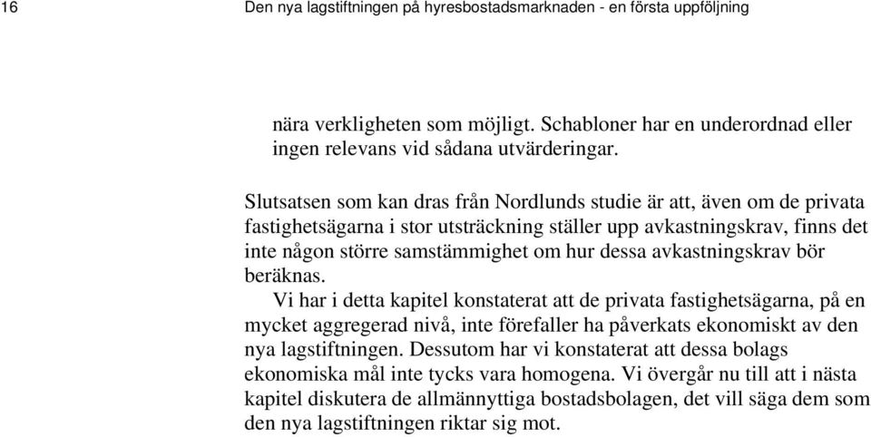 avkastningskrav bör beräknas. Vi har i detta kapitel konstaterat att de privata fastighetsägarna, på en mycket aggregerad nivå, inte förefaller ha påverkats ekonomiskt av den nya lagstiftningen.