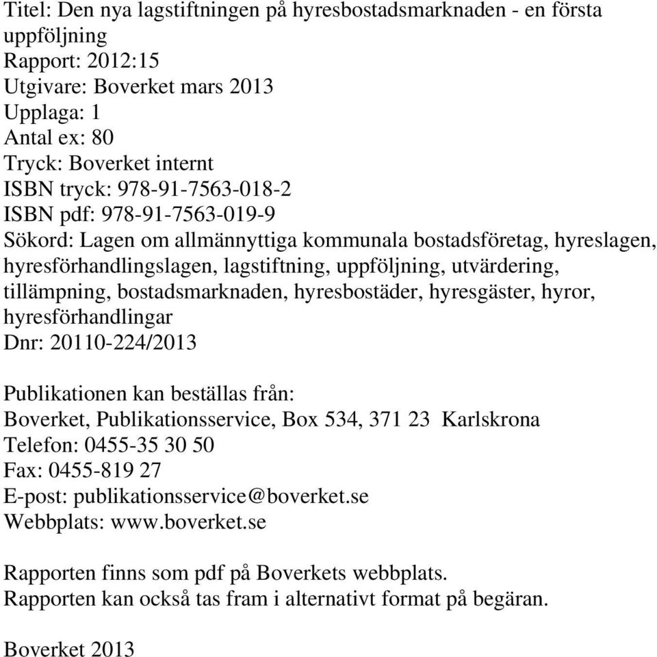 bostadsmarknaden, hyresbostäder, hyresgäster, hyror, hyresförhandlingar Dnr: 20110-224/2013 Publikationen kan beställas från: Boverket, Publikationsservice, Box 534, 371 23 Karlskrona Telefon: