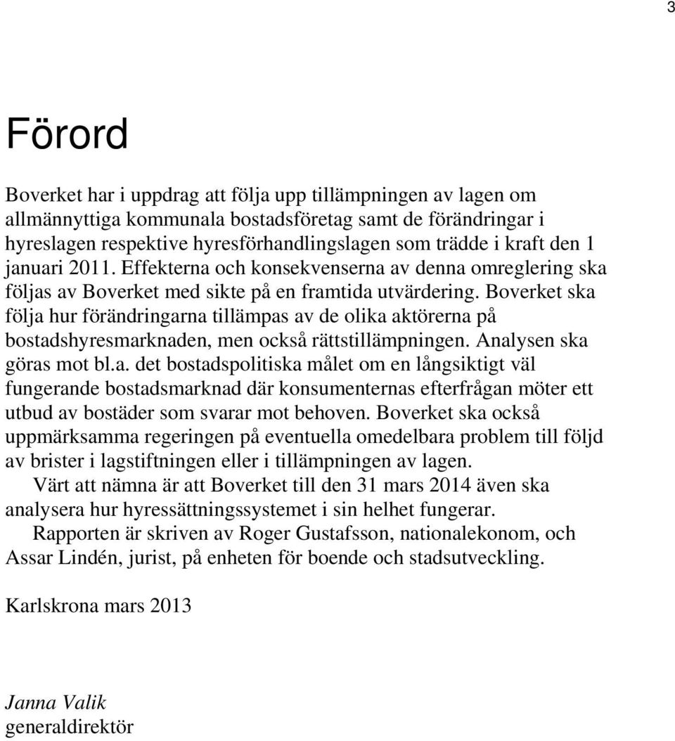 Boverket ska följa hur förändringarna tillämpas av de olika aktörerna på bostadshyresmarknaden, men också rättstillämpningen. Analysen ska göras mot bl.a. det bostadspolitiska målet om en långsiktigt väl fungerande bostadsmarknad där konsumenternas efterfrågan möter ett utbud av bostäder som svarar mot behoven.