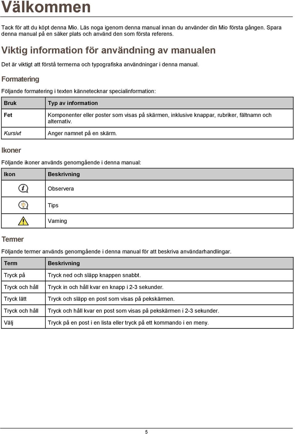 Formatering Följande formatering i texten kännetecknar specialinformation: Bruk Fet Kursivt Typ av information Komponenter eller poster som visas på skärmen, inklusive knappar, rubriker, fältnamn och