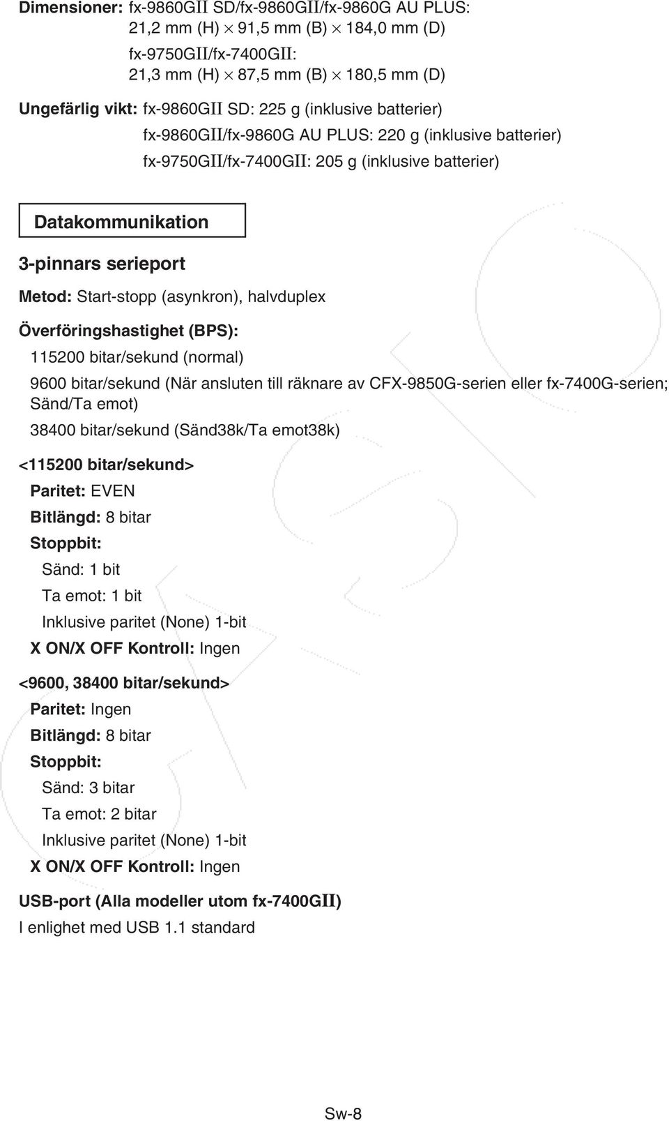 halvduplex Överföringshastighet (BPS): 115200 bitar/sekund (normal) 9600 bitar/sekund (När ansluten till räknare av CFX-9850G-serien eller fx-7400g-serien; Sänd/Ta emot) 38400 bitar/sekund