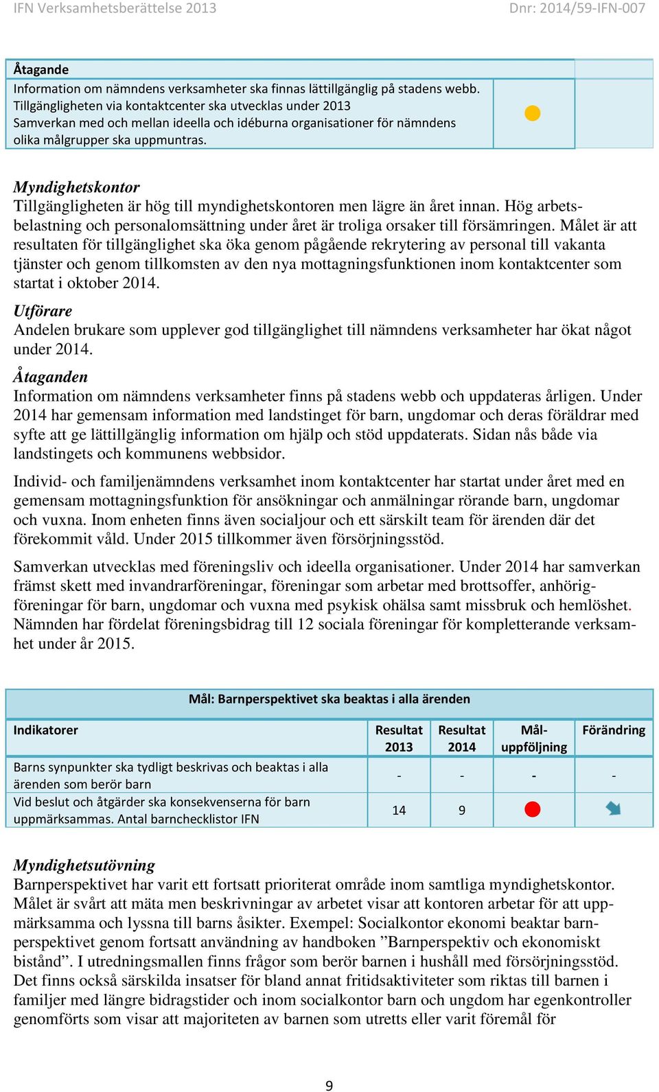 Myndighetskontor Tillgängligheten är hög till myndighetskontoren men lägre än året innan. Hög arbetsbelastning och personalomsättning under året är troliga orsaker till försämringen.