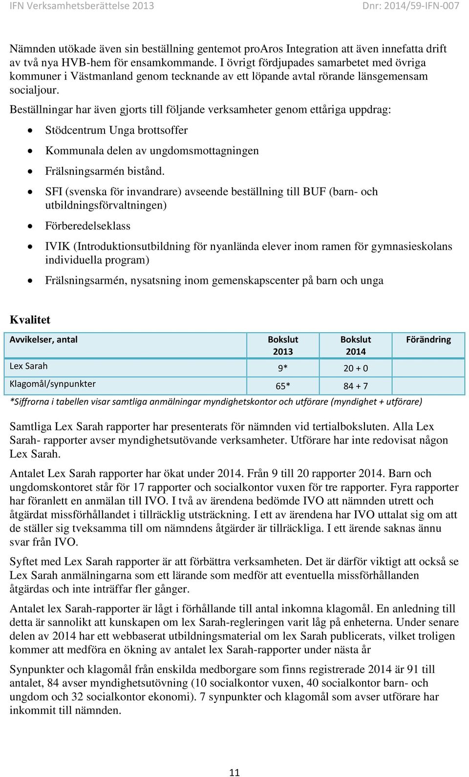 Beställningar har även gjorts till följande verksamheter genom ettåriga uppdrag: Stödcentrum Unga brottsoffer Kommunala delen av ungdomsmottagningen Frälsningsarmén bistånd.